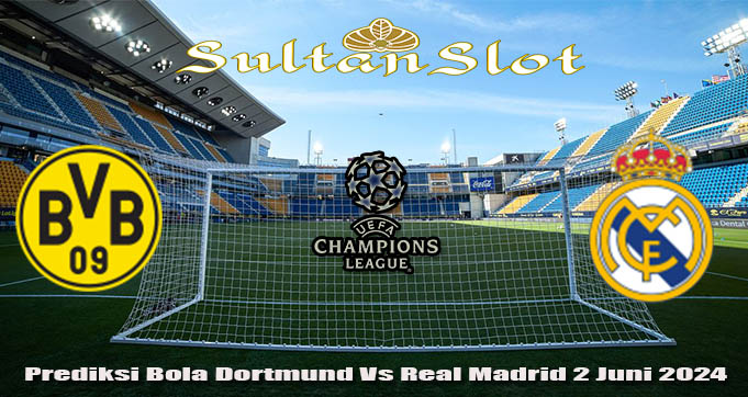 Prediksi Bola Dortmund Vs Real Madrid 2 Juni 2024