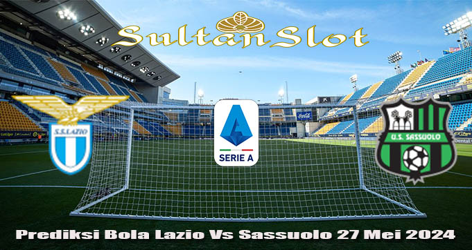 Prediksi Bola Lazio Vs Sassuolo 27 Mei 2024