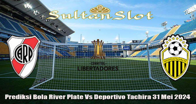 Prediksi Bola River Plate Vs Deportivo Tachira 31 Mei 2024