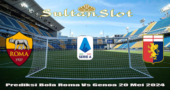 Prediksi Bola Roma Vs Genoa 20 Mei 2024